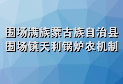 围场满族蒙古族自治县围场镇天利锅炉农机制造销售中心