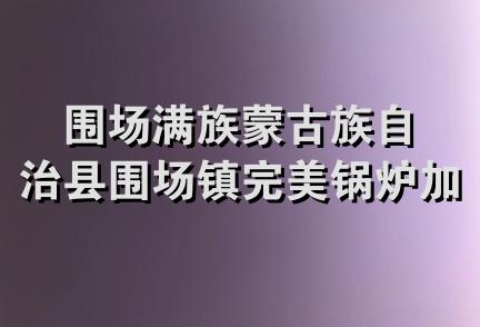 围场满族蒙古族自治县围场镇完美锅炉加工部