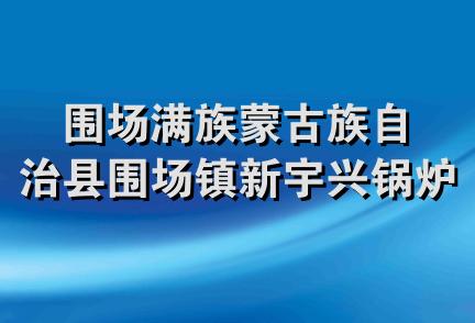 围场满族蒙古族自治县围场镇新宇兴锅炉制作部