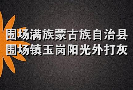 围场满族蒙古族自治县围场镇玉岗阳光外打灰锅炉制作部