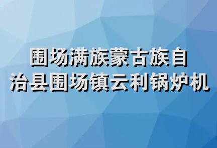 围场满族蒙古族自治县围场镇云利锅炉机械制造厂