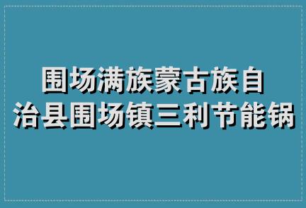 围场满族蒙古族自治县围场镇三利节能锅炉机械厂