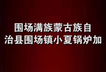 围场满族蒙古族自治县围场镇小夏锅炉加工厂