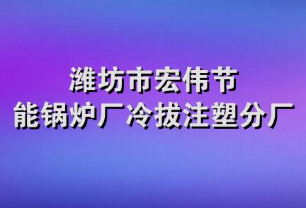 潍坊市宏伟节能锅炉厂冷拔注塑分厂