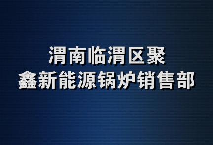 渭南临渭区聚鑫新能源锅炉销售部