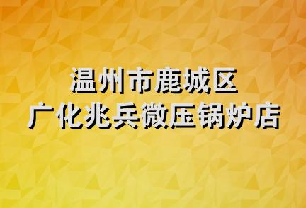 温州市鹿城区广化兆兵微压锅炉店