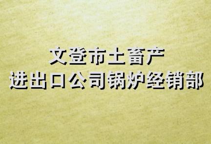 文登市土畜产进出口公司锅炉经销部