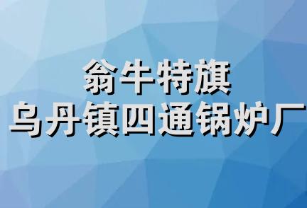 翁牛特旗乌丹镇四通锅炉厂