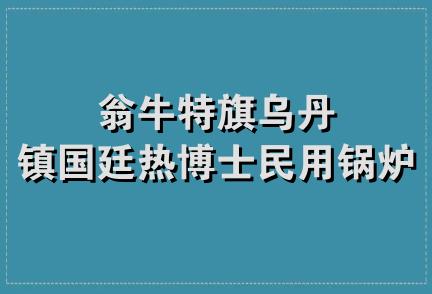 翁牛特旗乌丹镇国廷热博士民用锅炉厂