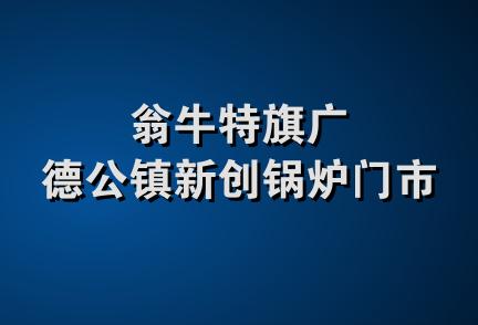 翁牛特旗广德公镇新创锅炉门市