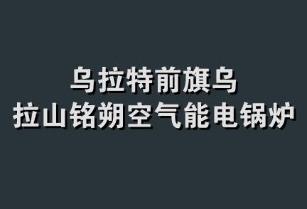 乌拉特前旗乌拉山铭朔空气能电锅炉店