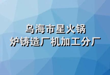 乌海市星火锅炉铸造厂机加工分厂