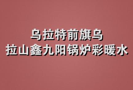 乌拉特前旗乌拉山鑫九阳锅炉彩暖水暖