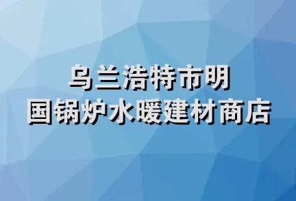 乌兰浩特市明国锅炉水暖建材商店