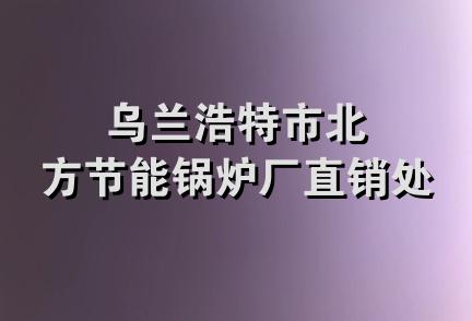 乌兰浩特市北方节能锅炉厂直销处