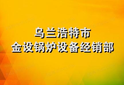 乌兰浩特市金设锅炉设备经销部