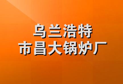 乌兰浩特市昌大锅炉厂