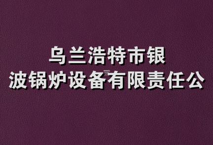 乌兰浩特市银波锅炉设备有限责任公司