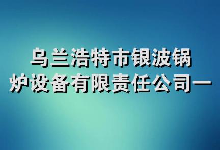 乌兰浩特市银波锅炉设备有限责任公司一分公司