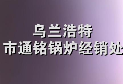 乌兰浩特市通铭锅炉经销处