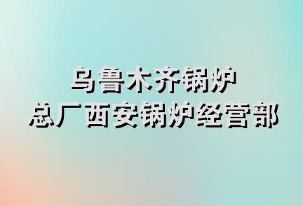 乌鲁木齐锅炉总厂西安锅炉经营部