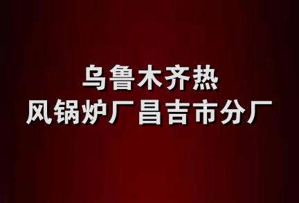 乌鲁木齐热风锅炉厂昌吉市分厂