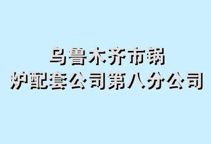 乌鲁木齐市锅炉配套公司第八分公司