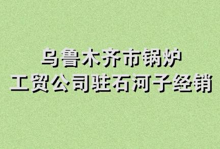 乌鲁木齐市锅炉工贸公司驻石河子经销部