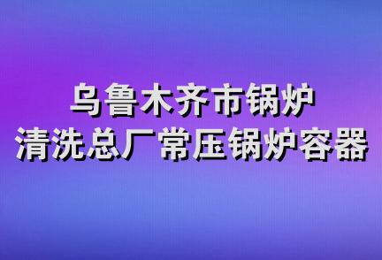 乌鲁木齐市锅炉清洗总厂常压锅炉容器分厂