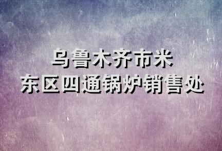 乌鲁木齐市米东区四通锅炉销售处