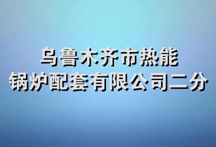 乌鲁木齐市热能锅炉配套有限公司二分公司