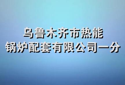 乌鲁木齐市热能锅炉配套有限公司一分公司