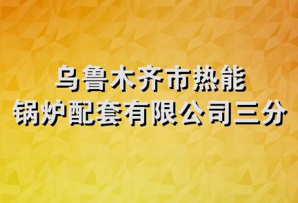 乌鲁木齐市热能锅炉配套有限公司三分公司