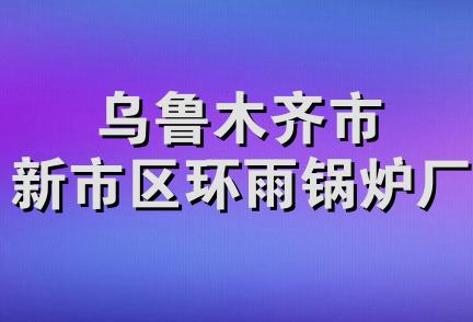 乌鲁木齐市新市区环雨锅炉厂