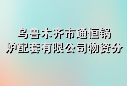 乌鲁木齐市通恒锅炉配套有限公司物资分公司