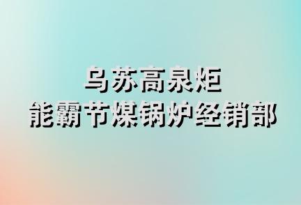 乌苏高泉炬能霸节煤锅炉经销部