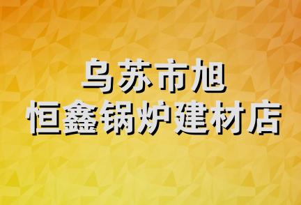 乌苏市旭恒鑫锅炉建材店