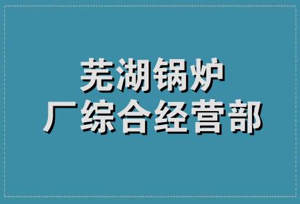 芜湖锅炉厂综合经营部