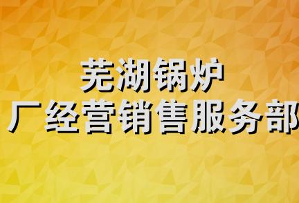 芜湖锅炉厂经营销售服务部