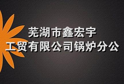 芜湖市鑫宏宇工贸有限公司锅炉分公司