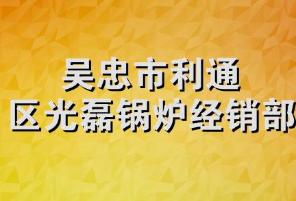 吴忠市利通区光磊锅炉经销部