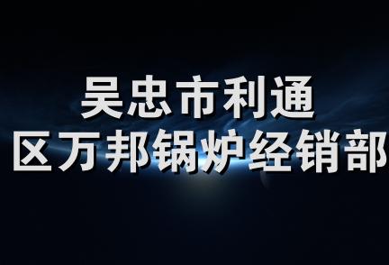 吴忠市利通区万邦锅炉经销部