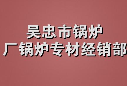 吴忠市锅炉厂锅炉专材经销部