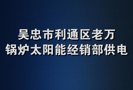 吴忠市利通区老万锅炉太阳能经销部供电路店