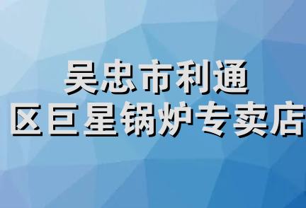 吴忠市利通区巨星锅炉专卖店