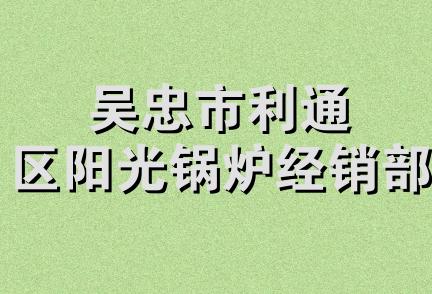 吴忠市利通区阳光锅炉经销部