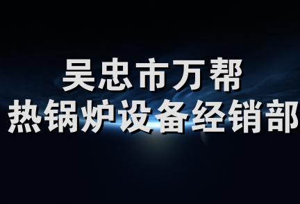 吴忠市万帮热锅炉设备经销部