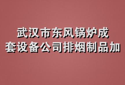 武汉市东风锅炉成套设备公司排烟制品加工厂