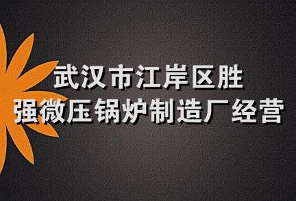 武汉市江岸区胜强微压锅炉制造厂经营部