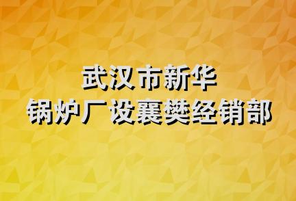 武汉市新华锅炉厂设襄樊经销部